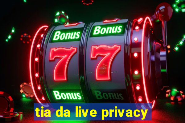 tia da live privacy